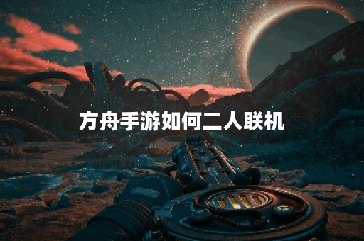 方舟手游如何二人联机