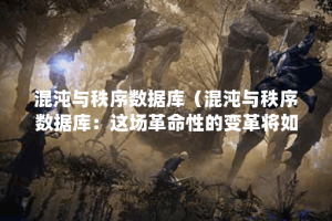 混沌与秩序数据库（混沌与秩序数据库：这场革命性的变革将如何改变