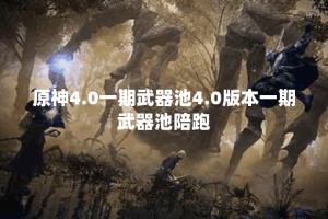 原神4.0一期武器池4.0版本一期武器池陪跑