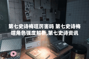 第七史诗梅喧厉害吗 第七史诗梅喧角色强度解析,第七史诗资讯