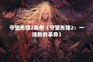 守望先锋2发布（守望先锋2：一场新的革命）