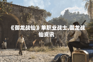 《御龙战仙》单职业战士,御龙战仙资讯