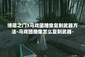 博德之门3马戏团雕像复制武器方法-马戏团雕像怎么复制武器-