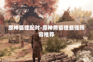 原神狐狸配对-原神屑狐狸最强阵容推荐