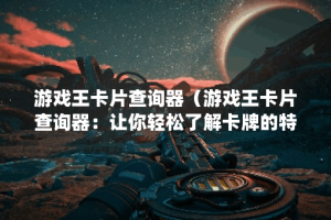 游戏王卡片查询器（游戏王卡片查询器：让你轻松了解卡牌的特点和用