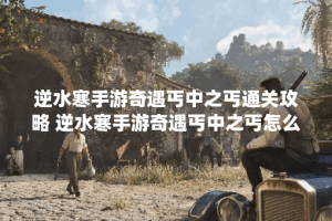 逆水寒手游奇遇丐中之丐通关攻略 逆水寒手游奇遇丐中之丐怎么玩