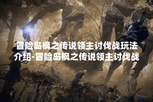 冒险岛枫之传说领主讨伐战玩法介绍-冒险岛枫之传说领主讨伐战玩法流程一览