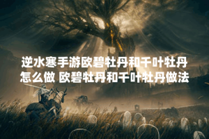 逆水寒手游欧碧牡丹和千叶牡丹怎么做 欧碧牡丹和千叶牡丹做法指引