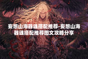 妄想山海器魂搭配推荐-妄想山海器魂搭配推荐图文攻略分享