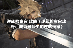 逆转检察官 攻略（逆转检察官攻略：成为最顶尖的逆转玩家）