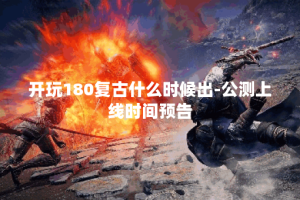 开玩180复古什么时候出-公测上线时间预告