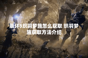 崩坏3织羽梦旌怎么获取 织羽梦旌获取方法介绍