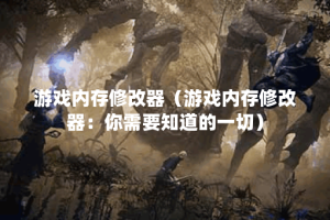 游戏内存修改器（游戏内存修改器：你需要知道的一切）