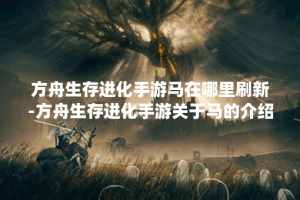 方舟生存进化手游马在哪里刷新-方舟生存进化手游关于马的介绍