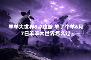 羊羊大世界6.7攻略 羊了个羊6月7日羊羊大世界怎么过