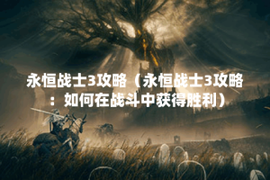 永恒战士3攻略（永恒战士3攻略：如何在战斗中获得胜利）
