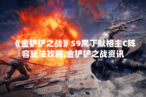 《金铲铲之战》S9黑丁默格主C阵容玩法攻略,金铲铲之战资讯