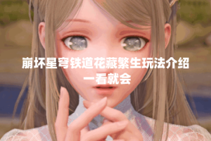 崩坏星穹铁道花藏繁生玩法介绍 一看就会