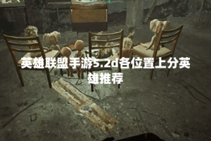英雄联盟手游5.2d各位置上分英雄推荐
