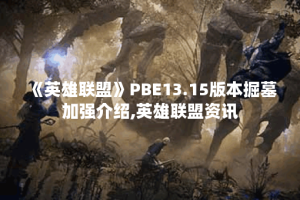 《英雄联盟》PBE13.15版本掘墓加强介绍,英雄联盟资讯