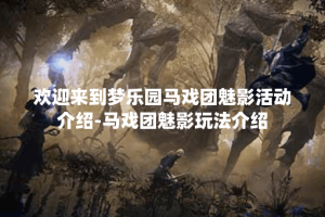 欢迎来到梦乐园马戏团魅影活动介绍-马戏团魅影玩法介绍