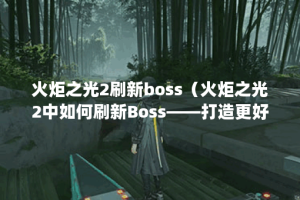 火炬之光2刷新boss（火炬之光2中如何刷新Boss——打造更好的游戏体验！
