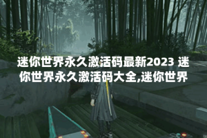 迷你世界永久激活码最新2023 迷你世界永久激活码大全,迷你世界资讯
