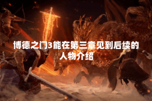 博德之门3能在第三章见到后续的人物介绍