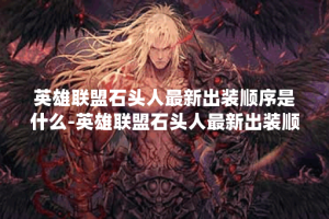 英雄联盟石头人最新出装顺序是什么-英雄联盟石头人最新出装顺序教程