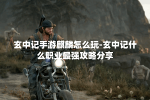 玄中记手游麒麟怎么玩-玄中记什么职业最强攻略分享