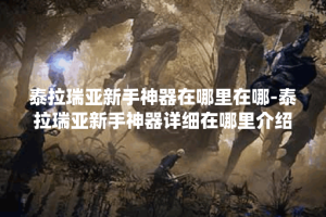 泰拉瑞亚新手神器在哪里在哪-泰拉瑞亚新手神器详细在哪里介绍