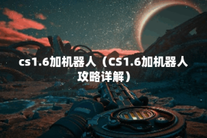 cs1.6加机器人（CS1.6加机器人攻略详解）