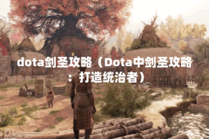 dota剑圣攻略（Dota中剑圣攻略：打造统治者）