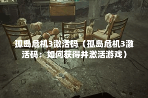 孤岛危机3激活码（孤岛危机3激活码：如何获得并激活游戏）