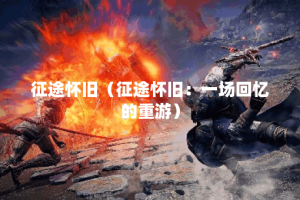 征途怀旧（征途怀旧：一场回忆的重游）