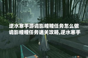 逆水寒手游诡影幢幢任务怎么做 诡影幢幢任务通关攻略,逆水寒手游资讯