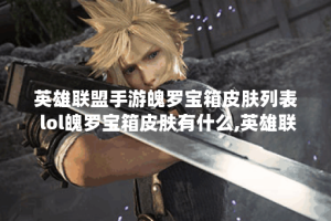 英雄联盟手游魄罗宝箱皮肤列表 lol魄罗宝箱皮肤有什么,英雄联盟手游资讯