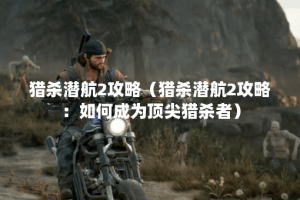 猎杀潜航2攻略（猎杀潜航2攻略：如何成为顶尖猎杀者）