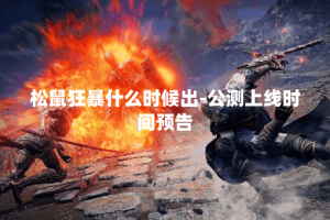 松鼠狂暴什么时候出-公测上线时间预告
