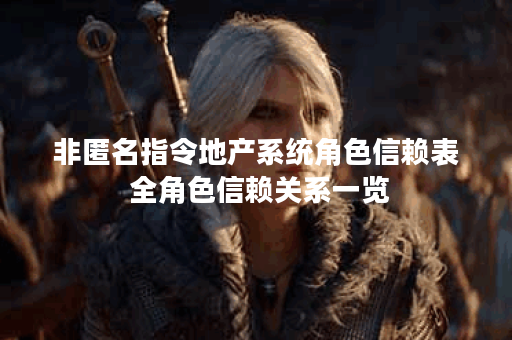 非匿名指令地产系统角色信赖表 全角色信赖关系一览