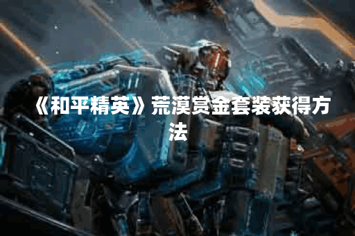 《和平精英》荒漠赏金套装获得方法 《和平精英》荒漠赏金套装获得方法