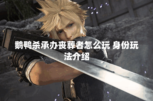 鹅鸭杀承办丧葬者怎么玩 身份玩法介绍