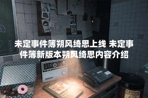 未定事件簿朔风绮思上线 未定事件簿新版本朔风绮思内容介绍