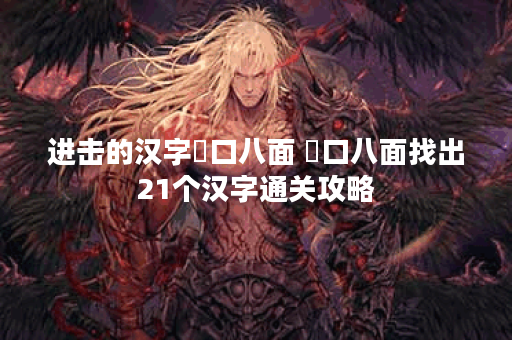 进击的汉字圙口八面 圙口八面找出21个汉字通关攻略