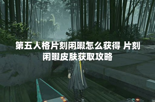 第五人格片刻闲暇怎么获得 片刻闲暇皮肤获取攻略