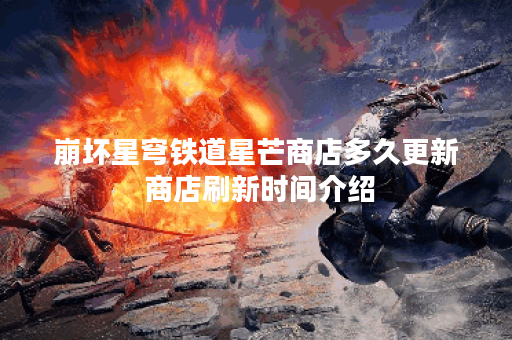 崩坏星穹铁道星芒商店多久更新 商店刷新时间介绍