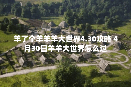 羊了个羊羊羊大世界4.30攻略 4月30日羊羊大世界怎么过