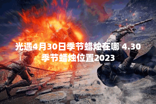 光遇4月30日季节蜡烛在哪 4.30季节蜡烛位置2023