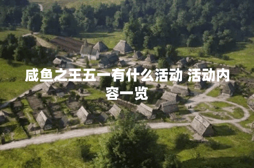 咸鱼之王五一有什么活动 活动内容一览 咸鱼之王五一有什么活动 活动内容一览