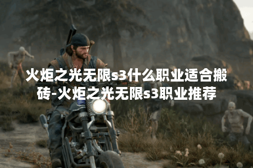 火炬之光无限s3什么职业适合搬砖-火炬之光无限s3职业推荐